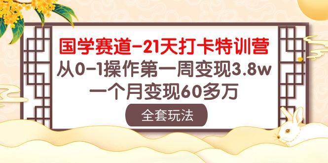 (10224期)国学 赛道-21天打卡特训营:从0-1操作第一周变现3.8w,一个月变现60多万-富吧资源站