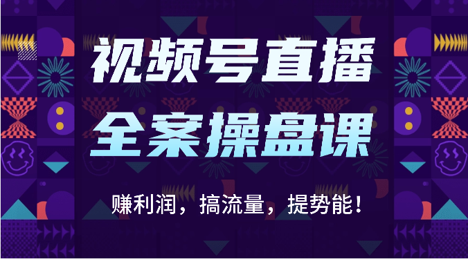 视频号直播全案操盘课：赚利润，搞流量，提势能！（16节课）-富吧资源站