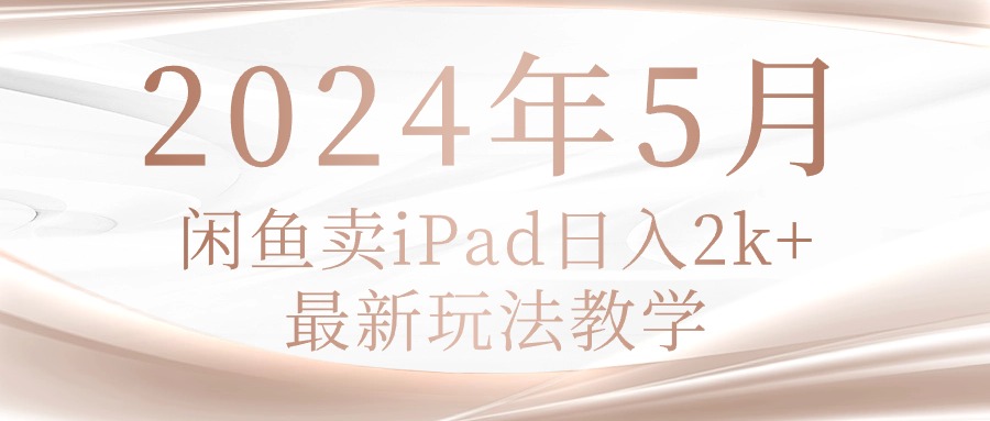 （10459期）2024年5月闲鱼卖ipad日入2k，最新玩法教学-富吧资源站