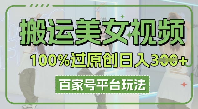 搬运美女视频100%过原创大揭秘,百家号平台玩法,轻松日入3张(可矩阵)-富吧资源站
