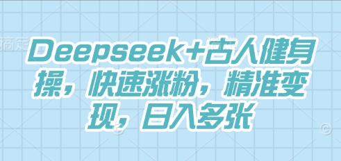 Deepseek+古人健身操,快速涨粉,精准变现,日入多张-富吧资源站