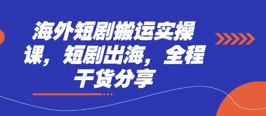 海外短剧搬运实操课,短剧出海,全程干货分享-富吧资源站