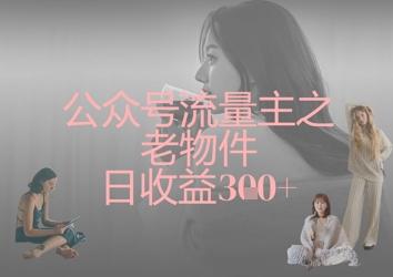 公众号流量主之老物件日收益300+-富吧资源站