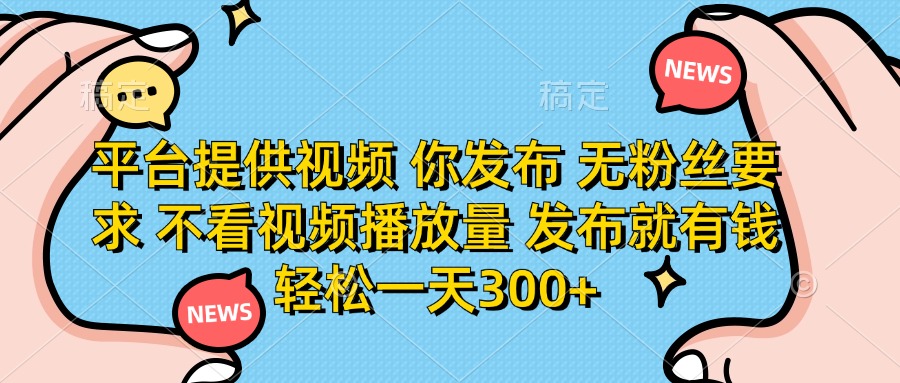 (14317期)平台提供视频 你发布 无粉丝要求 不看视频播放量 发布就有钱 轻松一天300+-富吧资源站
