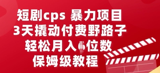 短剧cps暴力项目,3天撬动付费野路子,有人偷偷月入五位数,保姆级教程-富吧资源站