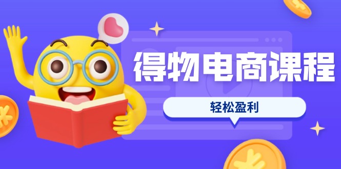 (14146期)得物电商课程合集,选品、优化、定价全攻略,7天SOP单品爆红,轻松盈利-富吧资源站