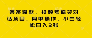条条爆款，视频号搞笑对话项目，简单操作，小白轻松日入3张-富吧资源站
