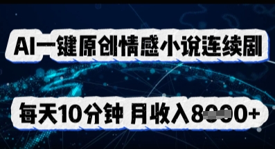 AI一键原创情感小说连续剧，多平台批量发布，每天10分钟，月收入8k-富吧资源站