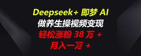 Deepseek+即梦AI,做养生操视频变现,轻松涨粉38W+,月入一W+-富吧资源站