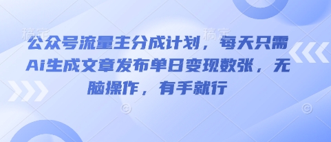 公众号流量主分成计划，每天只需Ai生成文章发布单日变现数张，无脑操作，有手就行-富吧资源站