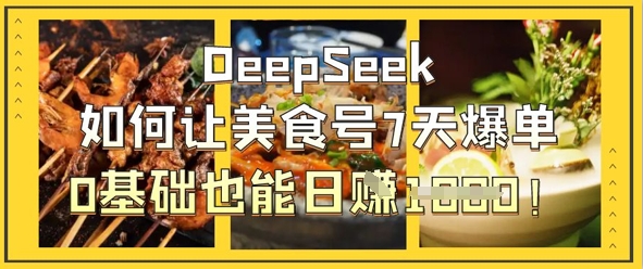 DeepSeek如何让美食号7天爆单,0基础也能日入1k-富吧资源站