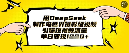 用DeepSeek制作鸟世界摄影级视频，引爆短视频流量，单日变现1k-富吧资源站