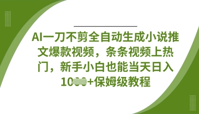 AI一刀不剪全自动生成小说推文爆款视频，条条视频上热门，新手小白也能当天日入数张-富吧资源站