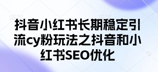抖音小红书长期稳定引流cy粉玩法之抖音和小红书SEO优化-富吧资源站