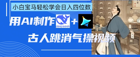 AI古人跳消气操视频制作，deepseek+即梦，小白宝马轻松学会日入四位数-富吧资源站