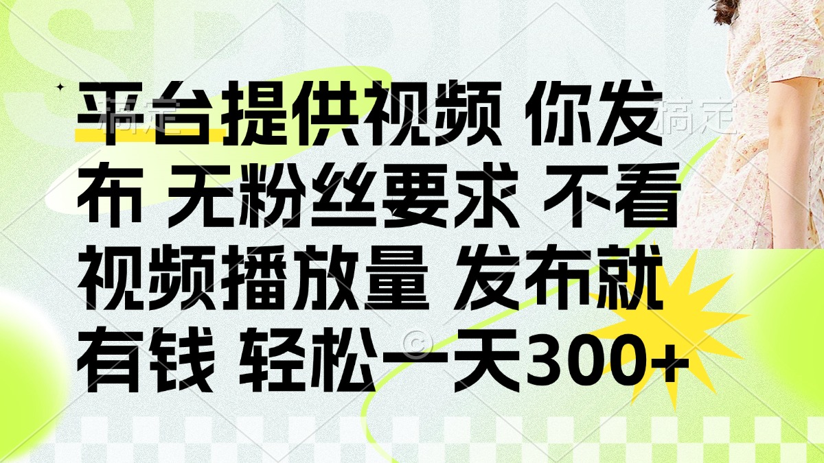 （14224期）发布平台提供视频就有钱 无粉丝要求 不看视频播放量 发布就有钱 一天300+-富吧资源站