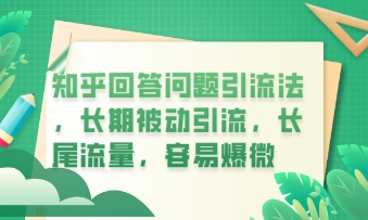知乎回答问题引流法,长期被动引流,长尾流量,私域变现必学课程-富吧资源站