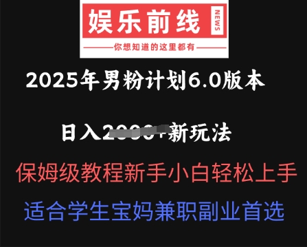 2025年男粉计划6.0版本，日入多张新玩法，保姆级教程新手小白轻松上手，适合学生宝妈兼职副业首选-富吧资源站