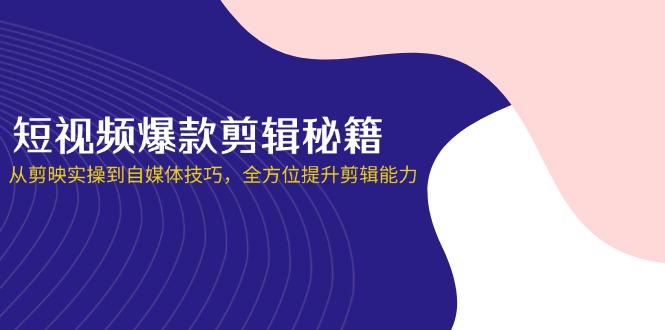 （14244期）短视频爆款剪辑秘籍，从剪映实操到自媒体技巧，全方位提升剪辑能力-富吧资源站