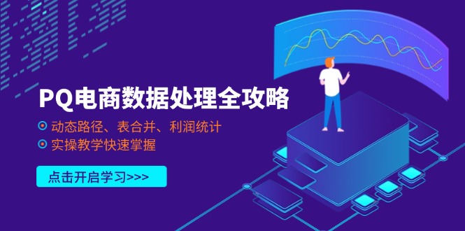 (14240期)PQ电商数据处理全攻略,动态路径、表合并、利润统计,实操教学快速掌握-富吧资源站