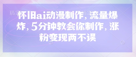 怀旧ai动漫制作，流量爆炸，5分钟教会你制作，涨粉变现两不误-富吧资源站