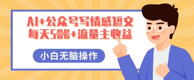 AI+公众号写情感短文,每天5张+流量主收益,多号矩阵无脑操作,小白轻松上手,保姆级教程-富吧资源站
