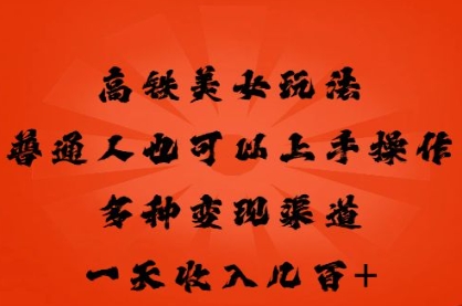 高铁美女玩法，普通人也可以轻松上手，多种渠道变现，一天几张-富吧资源站