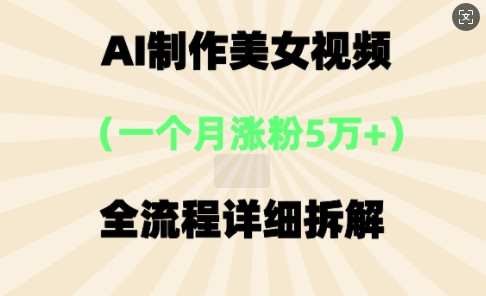 AI制作美⼥视频，⼀个⽉涨粉5万，全流程详细拆解-富吧资源站