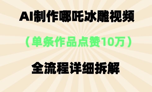 AI哪吒冰雕视频，单条视频点赞10W+，全流程详细拆解-富吧资源站