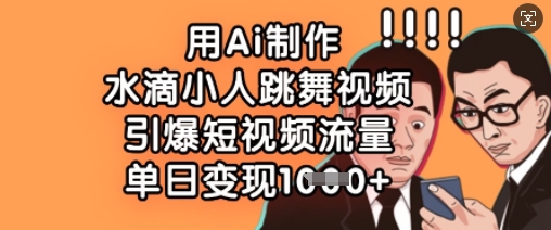 用Ai制作水滴小人跳舞视频，引爆短视频流量，单日变现数张-富吧资源站