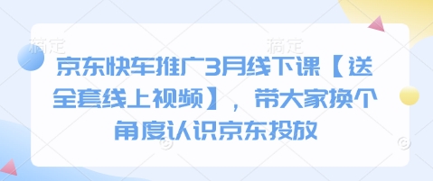 京东快车推广3月线下课【送全套线上视频】，带大家换个角度认识京东投放-富吧资源站