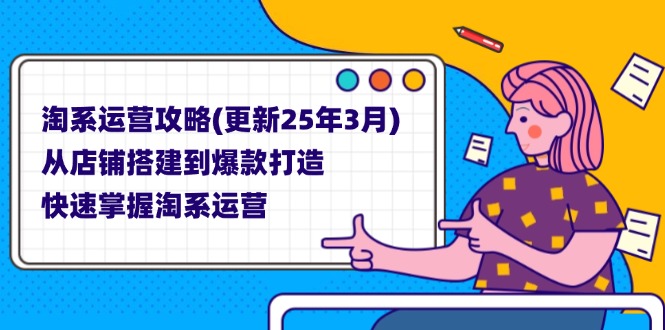 （14190期）淘系运营攻略(更新25年3月) 从店铺搭建到爆款打造，快速掌握淘系运营-富吧资源站