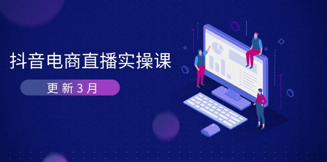 (14253期)抖音电商直播实操课-更新3月 深度剖析算法机制 快速提升直播GMV与带货变现-富吧资源站