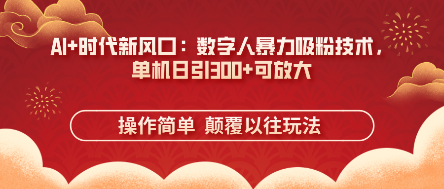 （14304期）AI+时代新风口：数字人暴力吸粉技术，单机日引300+可放大 操作简单  颠...-富吧资源站