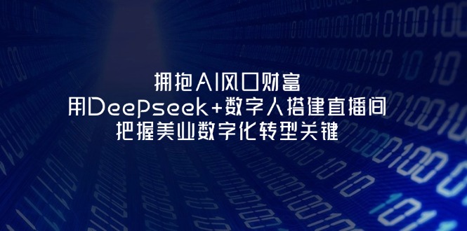 （14299期）拥抱AI风口财富：用Deepseek+数字人搭建直播间，把握美业数字化转型关键-富吧资源站