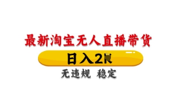 最新淘宝无人直播带货，日入数张，不违规不封号，独家技术，操作简单【揭秘】-富吧资源站