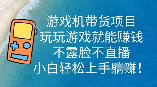 游戏机带货项目，玩玩游戏就能挣钱，不露脸不直播，小白轻松上手-富吧资源站