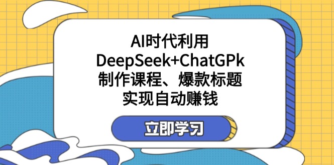 (14149期)某付费文:AI时代利用DeepSeek+ChatGPk制作课程、爆款标题,实现自动赚钱-富吧资源站