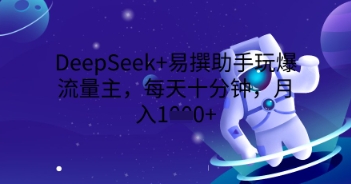 DeepSeek+易撰助手玩爆流量主，每天十分钟，月入1000+-富吧资源站