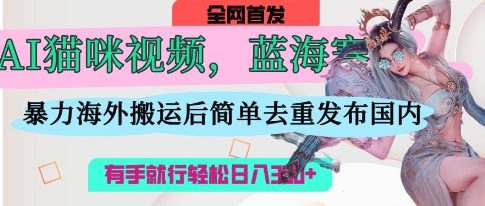 AI猫咪视频蓝海赛道,操作简单,直接海外搬运,简单去重,操作简单,有手就行日入3张-富吧资源站