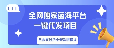 全网独家蓝海平台一键代发项目,从未有过的全新躺Z模式-富吧资源站