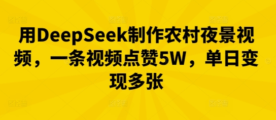 用DeepSeek制作农村夜景视频，一条视频点赞5W，单日变现多张-富吧资源站