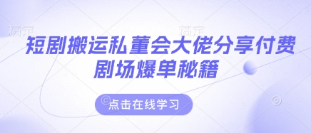短剧搬运私董会大佬分享付费剧场爆单秘籍-富吧资源站
