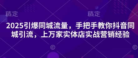 2025引爆同城流量,手把手教你抖音同城引流,上万家实体店实战营销经验-富吧资源站