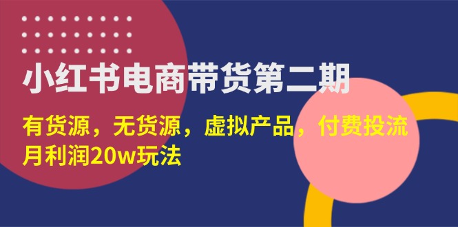 （14186期）小红书电商带货第二期，有货源，无货源，虚拟产品，付费投流，月利润20w-富吧资源站