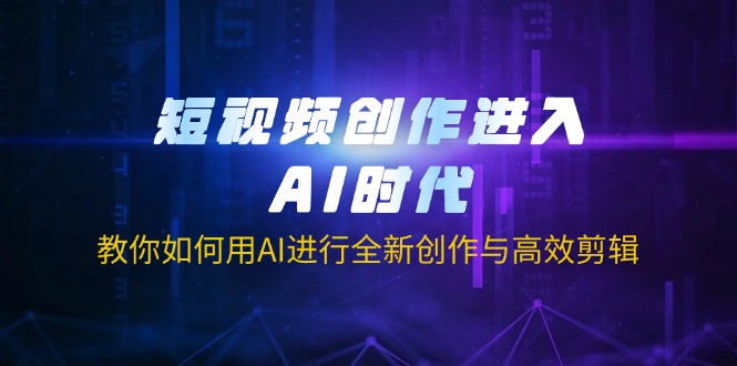 （14145期）短视频创作进入AI时代，教你如何用AI进行全新创作与高效剪辑-富吧资源站