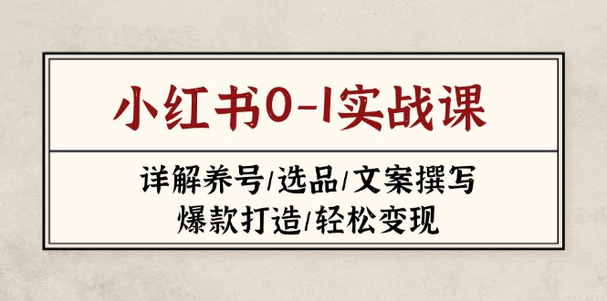 (14237期)小红书0-1实战课(2023-2025),详解养号/选品/文案撰写/爆款打造/轻松变现-富吧资源站