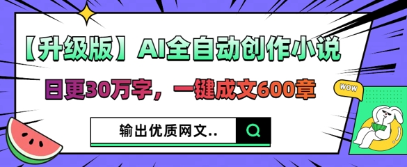 【升级版】AI全自动创作小说,日更30万字,一键成文600章-富吧资源站
