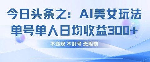 今日头条之AI美女玩法单号单人日均收益3张+,不违规 不封号 无限制-富吧资源站
