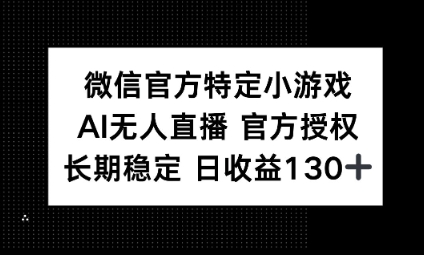 视频号特定小游戏任务,AI无人直播官方授权不封号,长期稳定 日收益100+-富吧资源站